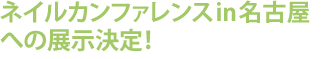 ネイルカンファレンスin名古屋への展示決定！