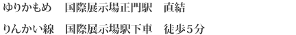 ゆりかもめ 国際展示場正門駅 直結　りんかい線 国際展示場駅下車 徒歩5分