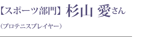 【スポーツ部門】 杉山 愛さん（プロテニスプレイヤー）