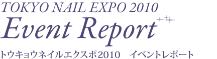TOKYO NAIL EXPO 2010 Event Reportトウキョウネイルエクスポ2010　イベントレポート