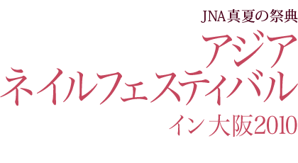 JNA真夏の祭典 アジアネイルフェスティバル イン 大阪2010