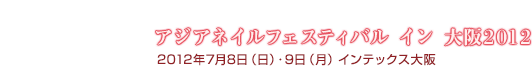 『アジアネイルフェスティバル イン 大阪 2012』7月8日（日）・9日（月）　インテックス大阪