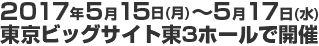 2017年5月15日(月)～5月17日(水) 東京ビッグサイト東3ホールで開催